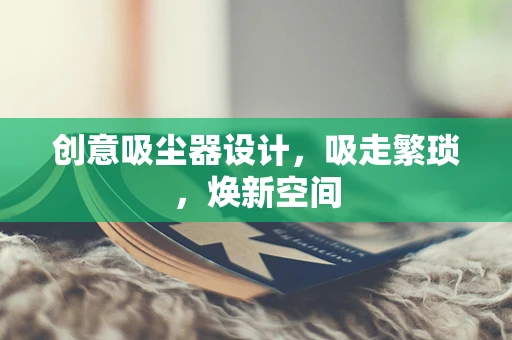 创意吸尘器设计，吸走繁琐，焕新空间