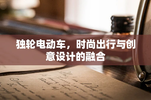 独轮电动车，时尚出行与创意设计的融合