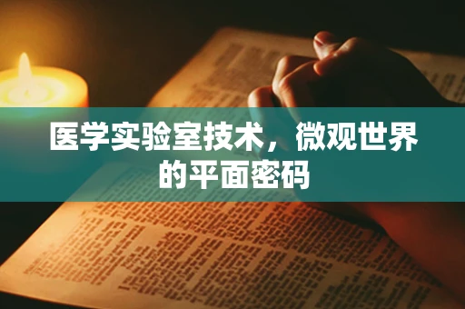 医学实验室技术，微观世界的平面密码