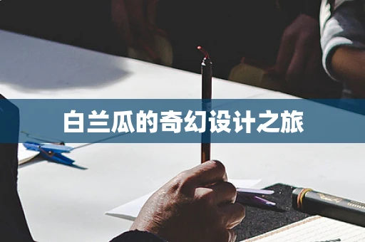 白兰瓜的奇幻设计之旅