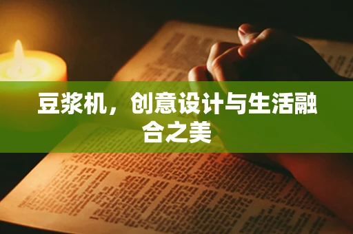 豆浆机，创意设计与生活融合之美