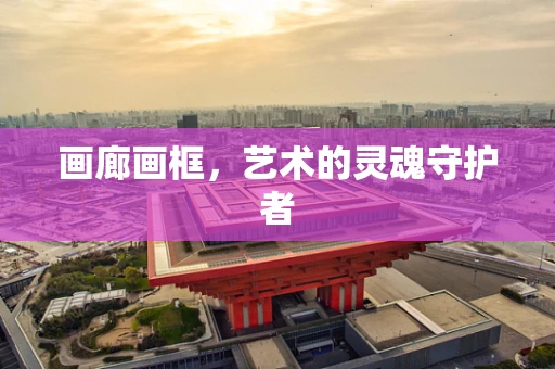 画廊画框，艺术的灵魂守护者