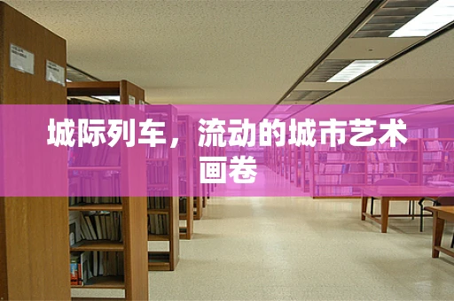 城际列车，流动的城市艺术画卷