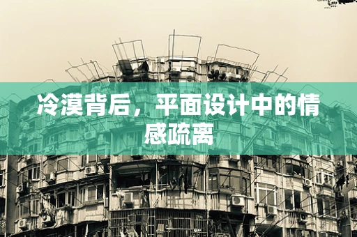 冷漠背后，平面设计中的情感疏离