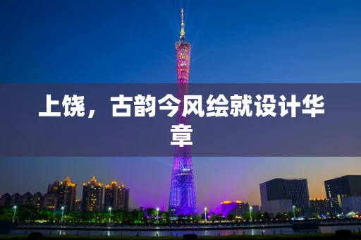 上饶，古韵今风绘就设计华章