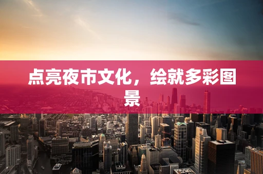 点亮夜市文化，绘就多彩图景
