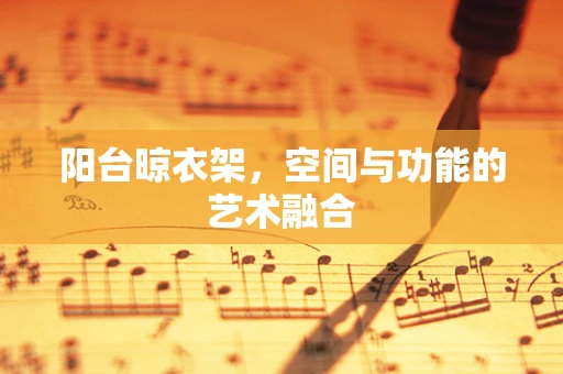 阳台晾衣架，空间与功能的艺术融合