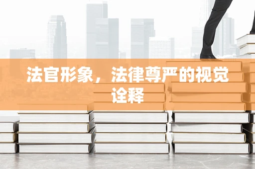 法官形象，法律尊严的视觉诠释