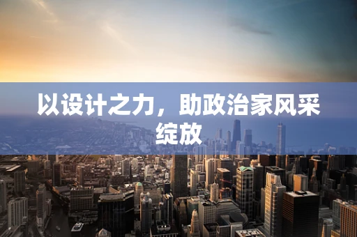 以设计之力，助政治家风采绽放