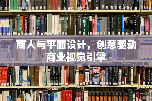 商人与平面设计，创意驱动商业视觉引擎