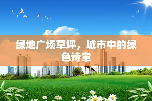 绿地广场草坪，城市中的绿色诗章
