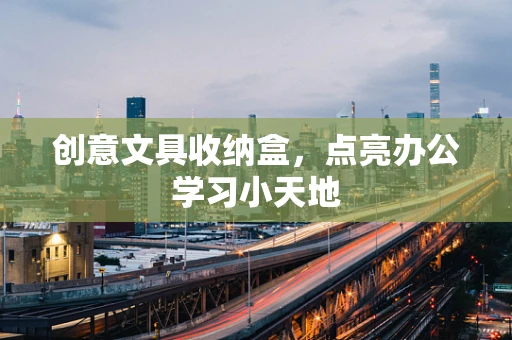 创意文具收纳盒，点亮办公学习小天地