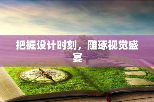 把握设计时刻，雕琢视觉盛宴