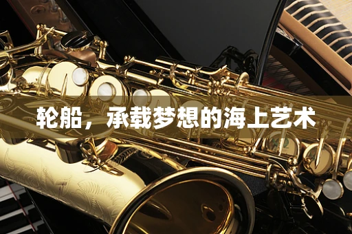 轮船，承载梦想的海上艺术