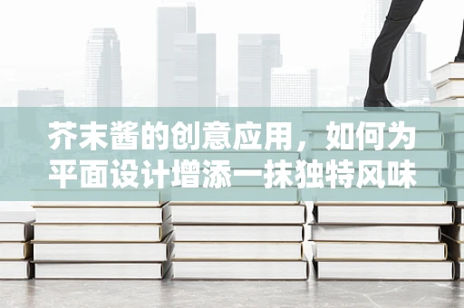 芥末酱的创意应用，如何为平面设计增添一抹独特风味？