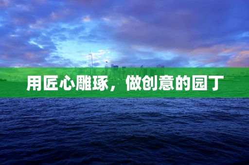 用匠心雕琢，做创意的园丁