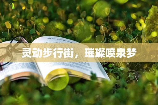 灵动步行街，璀璨喷泉梦