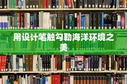 用设计笔触勾勒海洋环境之美