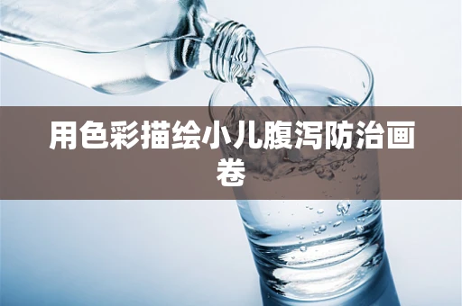 用色彩描绘小儿腹泻防治画卷