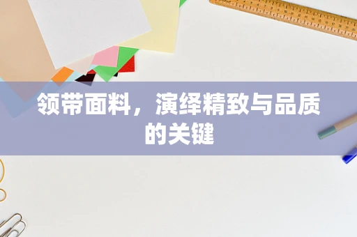 领带面料，演绎精致与品质的关键