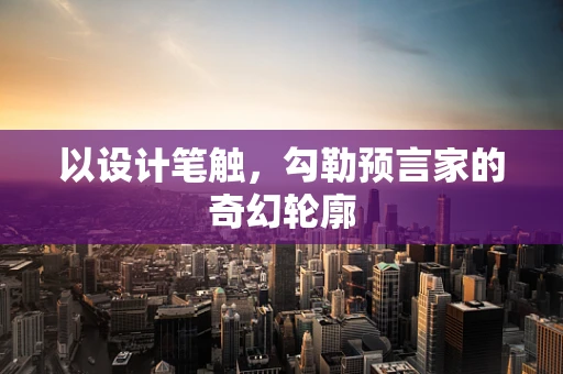 以设计笔触，勾勒预言家的奇幻轮廓