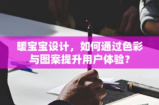 暖宝宝设计，如何通过色彩与图案提升用户体验？