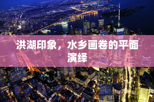 洪湖印象，水乡画卷的平面演绎