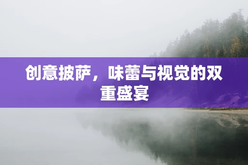 创意披萨，味蕾与视觉的双重盛宴