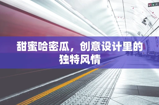 甜蜜哈密瓜，创意设计里的独特风情