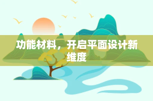 功能材料，开启平面设计新维度