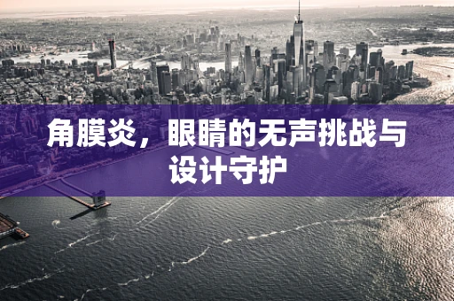 角膜炎，眼睛的无声挑战与设计守护