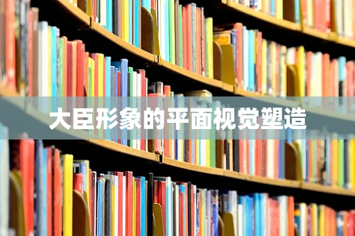 大臣形象的平面视觉塑造