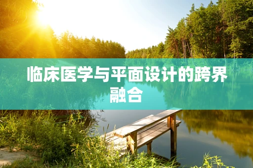 临床医学与平面设计的跨界融合