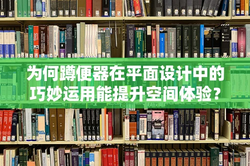 为何蹲便器在平面设计中的巧妙运用能提升空间体验？