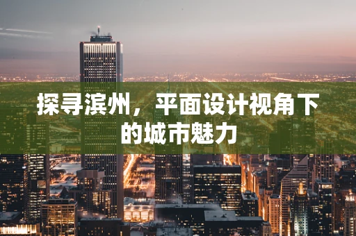 探寻滨州，平面设计视角下的城市魅力