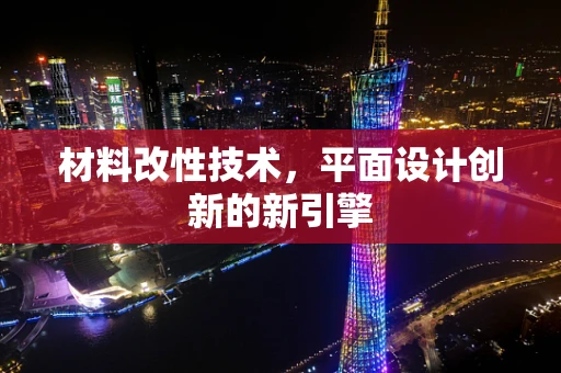 材料改性技术，平面设计创新的新引擎