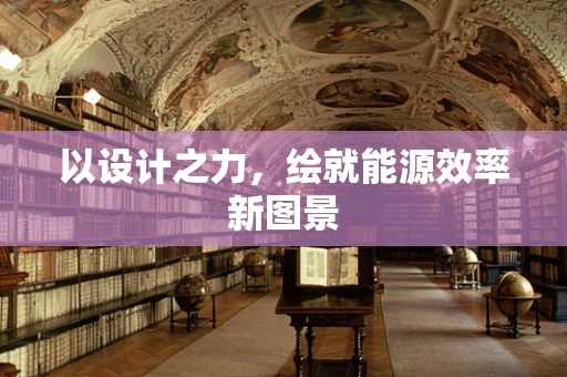 以设计之力，绘就能源效率新图景
