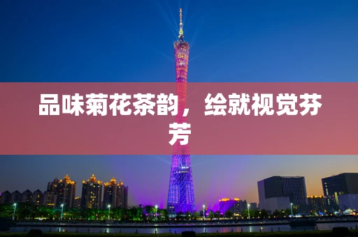 品味菊花茶韵，绘就视觉芬芳