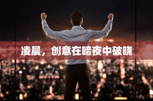 凌晨，创意在暗夜中破晓