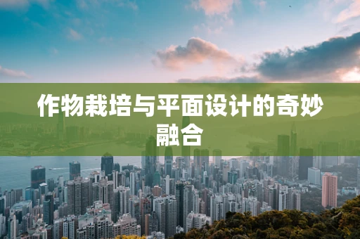 作物栽培与平面设计的奇妙融合