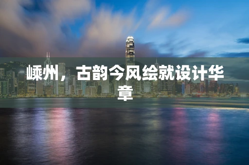 嵊州，古韵今风绘就设计华章