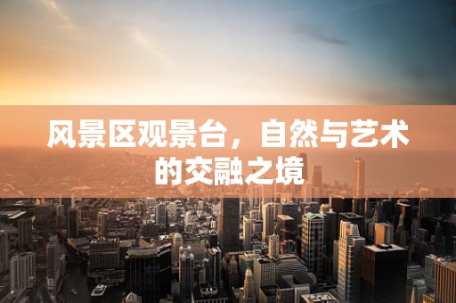 风景区观景台，自然与艺术的交融之境