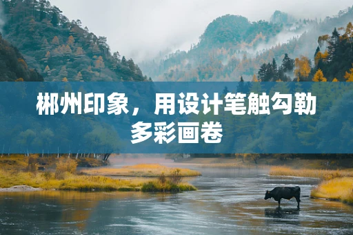 郴州印象，用设计笔触勾勒多彩画卷