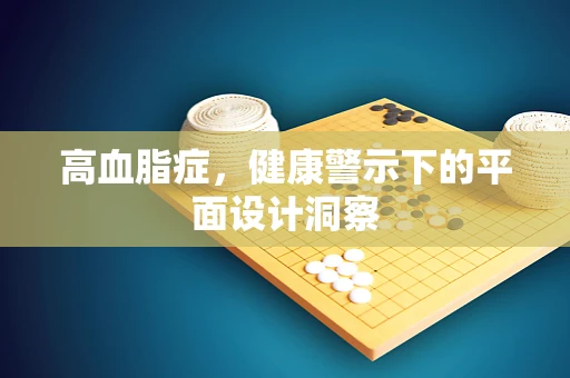 高血脂症，健康警示下的平面设计洞察