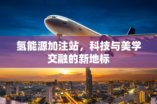 氢能源加注站，科技与美学交融的新地标