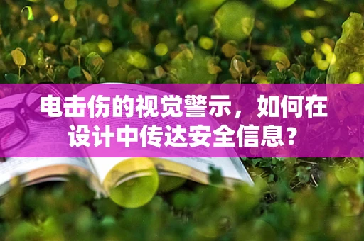 电击伤的视觉警示，如何在设计中传达安全信息？