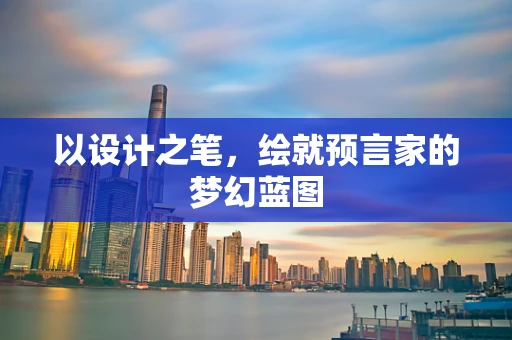 以设计之笔，绘就预言家的梦幻蓝图