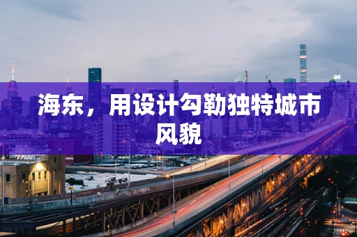 海东，用设计勾勒独特城市风貌