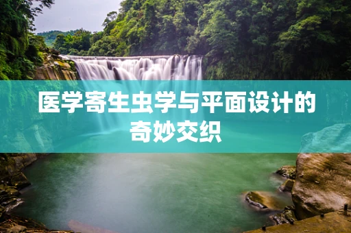 医学寄生虫学与平面设计的奇妙交织