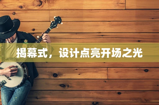 揭幕式，设计点亮开场之光